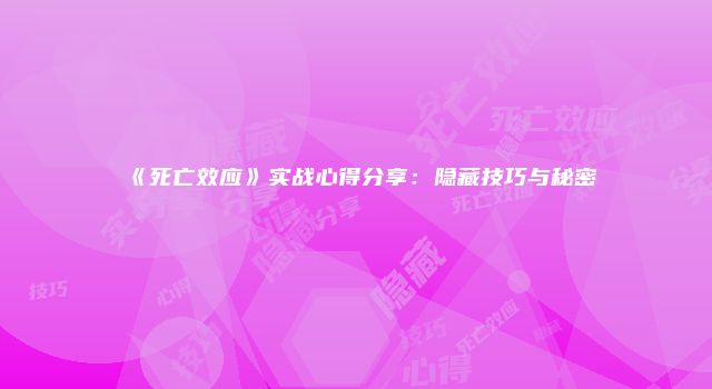 《死亡效应》实战心得分享:隐藏技巧与秘密