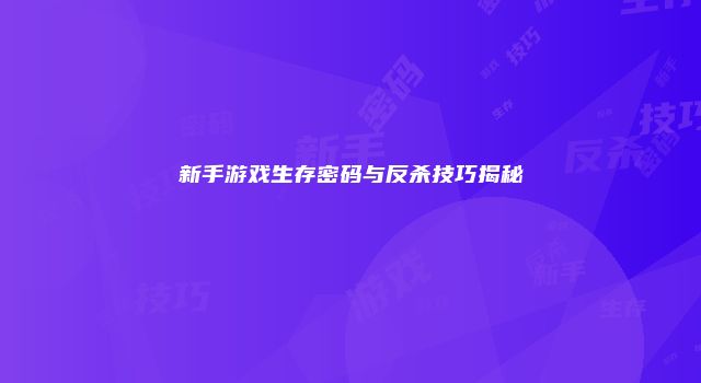 新手游戏生存密码与反杀技巧揭秘