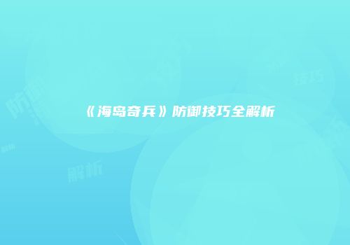 《海岛奇兵》防御技巧全解析