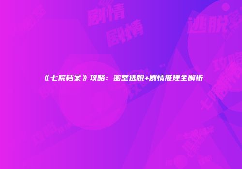 《七院档案》攻略：密室逃脱+剧情推理全解析