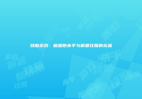 烧脑游戏：脑细胞杀手与解题狂魔的乐趣