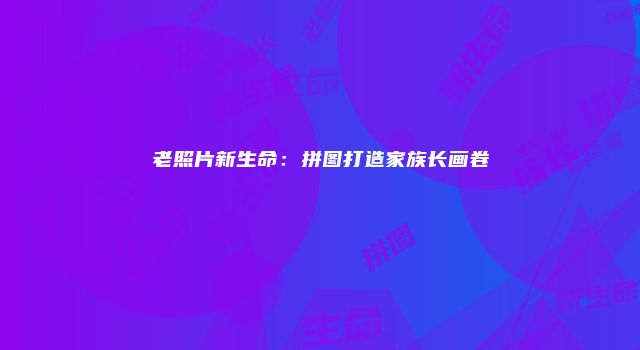 老照片新生命：拼图打造家族长画卷