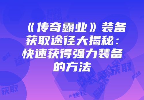 《传奇霸业》装备获取途径大揭秘：快速获得强力装备的方法