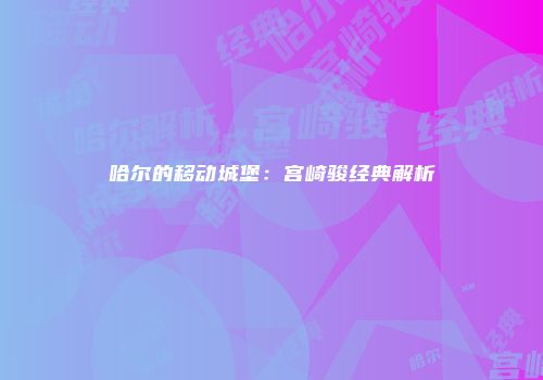 哈尔的移动城堡:宫崎骏经典解析