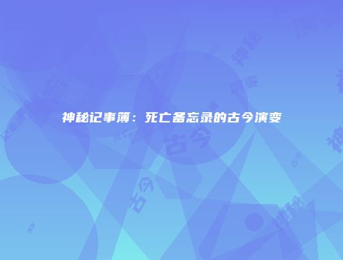 神秘记事簿：死亡备忘录的古今演变