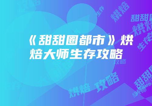 《甜甜圈都市》烘焙大师生存攻略