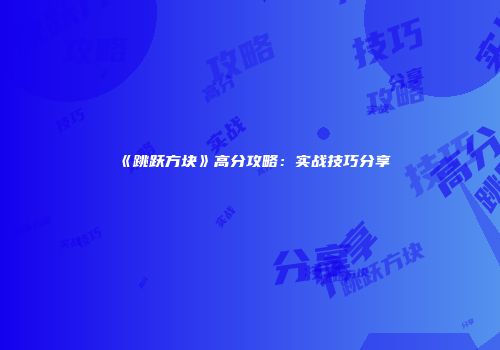 《跳跃方块》高分攻略:实战技巧分享
