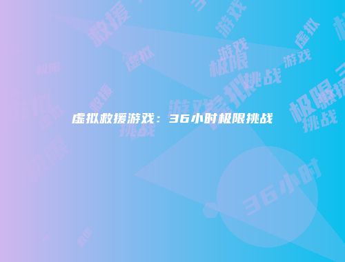 虚拟救援游戏：36小时极限挑战