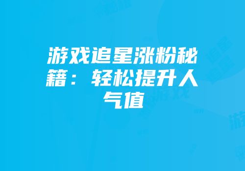 游戏追星涨粉秘籍：轻松提升人气值