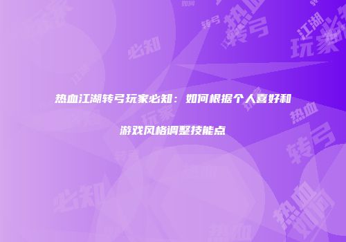 热血江湖转弓玩家必知：如何根据个人喜好和游戏风格调整技能点