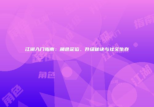 江湖入门指南：角色定位、升级秘诀与社交生存