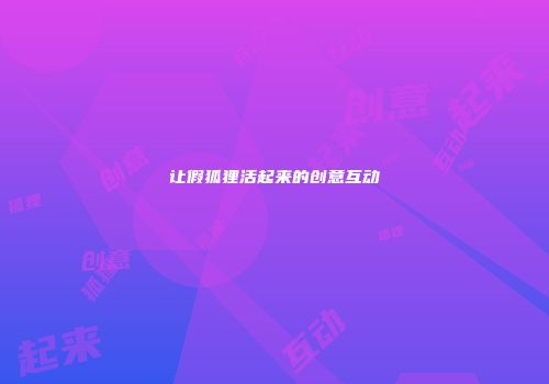 让假狐狸活起来的创意互动