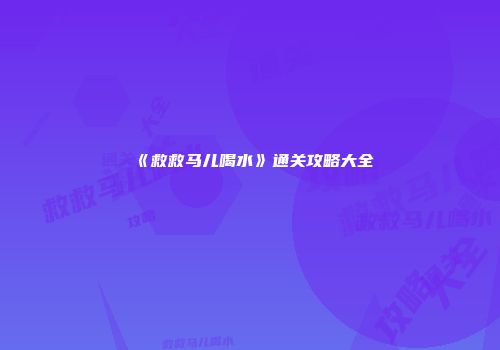 《救救马儿喝水》通关攻略大全