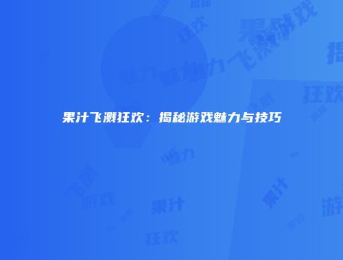 果汁飞溅狂欢:揭秘游戏魅力与技巧