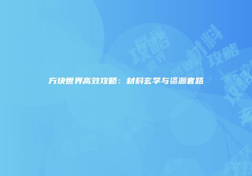 方块世界高效攻略：材料玄学与资源套路
