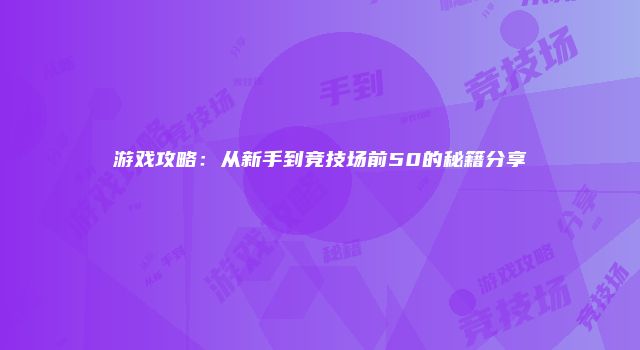 游戏攻略：从新手到竞技场前50的秘籍分享