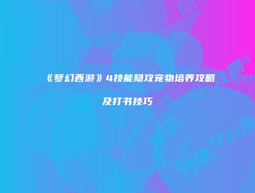 《梦幻西游》4技能隐攻宠物培养攻略及打书技巧