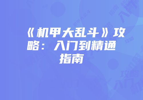 《机甲大乱斗》攻略：入门到精通指南