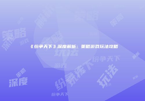 《纷争天下》深度解析：策略游戏玩法攻略