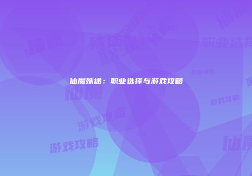 仙魔殊途：职业选择与游戏攻略