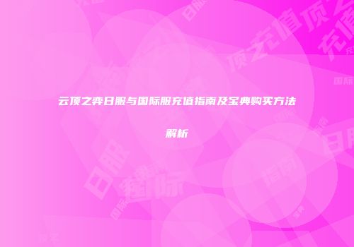 云顶之弈日服与国际服充值指南及宝典购买方法解析
