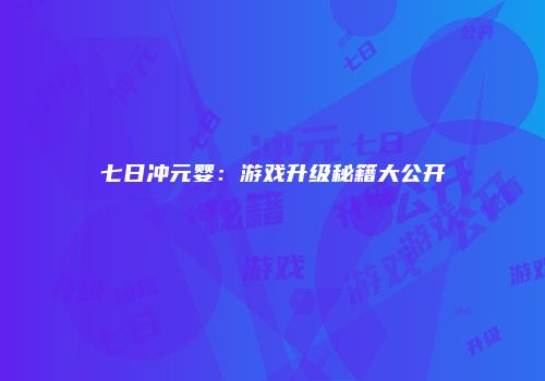 七日冲元婴：游戏升级秘籍大公开
