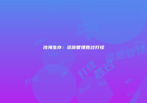 沙海生存：资源管理胜过打怪