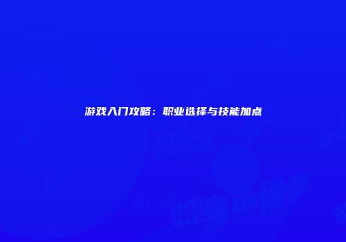 游戏入门攻略：职业选择与技能加点