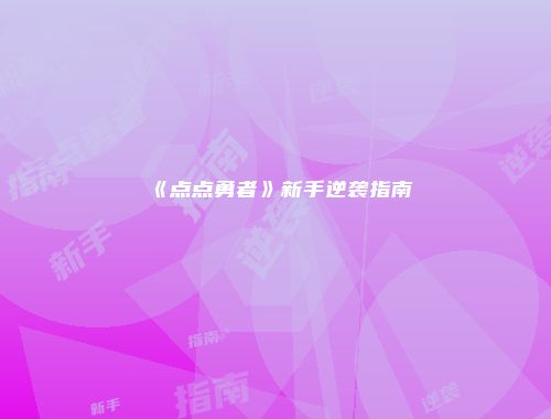 《点点勇者》新手逆袭指南