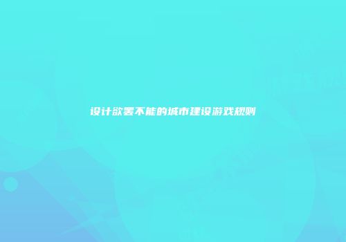 设计欲罢不能的城市建设游戏规则