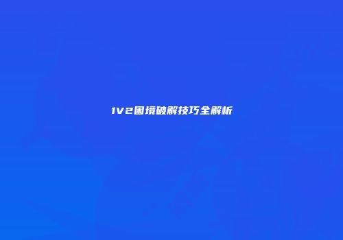 1V2困境破解技巧全解析