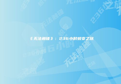 《无法触碰》：236小时蜕变之旅