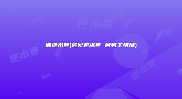 破逆水寒(遇见逆水寒 各男主结局)
