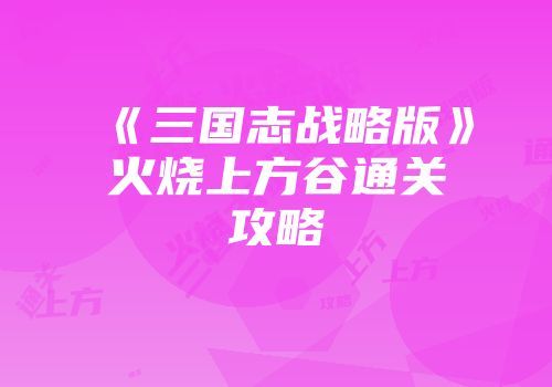 《三国志战略版》火烧上方谷通关攻略