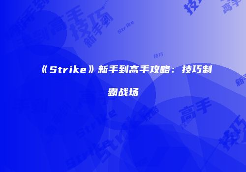 《Strike》新手到高手攻略:技巧制霸战场