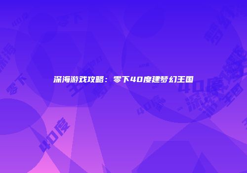 深海游戏攻略：零下40度建梦幻王国