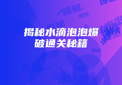 揭秘水滴泡泡爆破通关秘籍