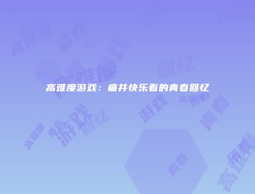 高难度游戏：痛并快乐着的青春回忆