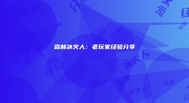 森林冰火人:老玩家经验分享