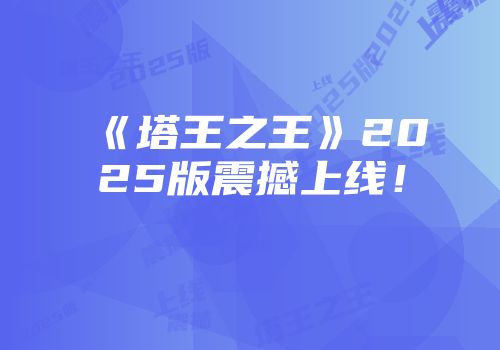 《塔王之王》2025版震撼上线！