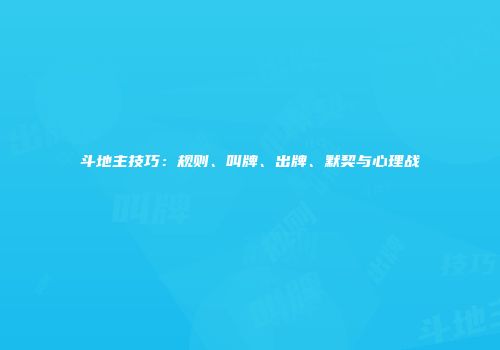 斗地主技巧：规则、叫牌、出牌、默契与心理战