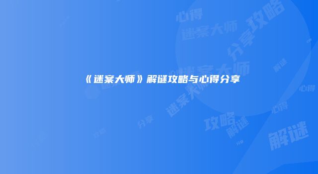 《迷案大师》解谜攻略与心得分享