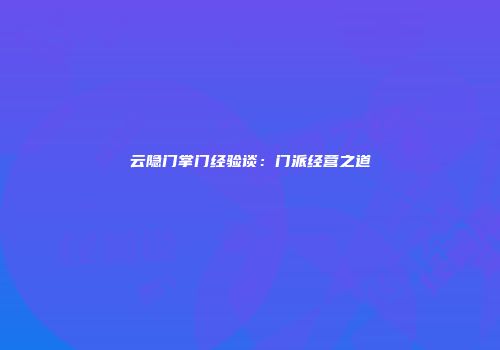 云隐门掌门经验谈：门派经营之道