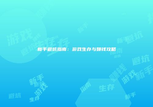 新手避坑指南:游戏生存与赚钱攻略