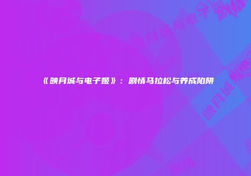 《映月城与电子姬》：剧情马拉松与养成陷阱