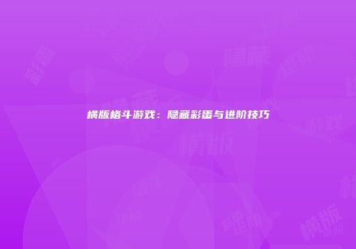 横版格斗游戏：隐藏彩蛋与进阶技巧