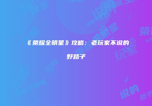 《荣耀全明星》攻略:老玩家不说的野路子