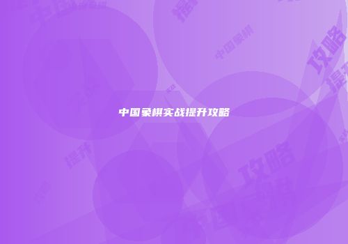 中国象棋实战提升攻略