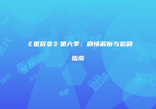 《星辰变》第六季：剧情解析与追剧指南