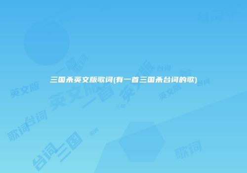 三国杀英文版歌词(有一首三国杀台词的歌)